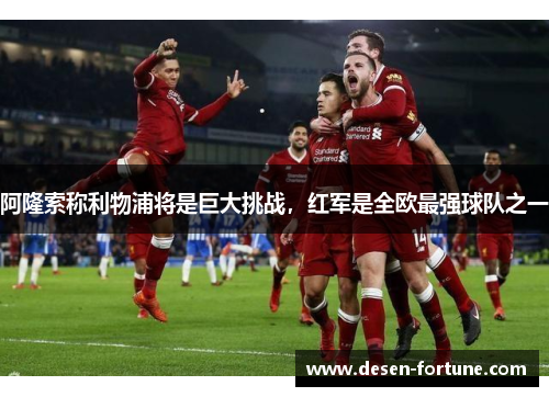 阿隆索称利物浦将是巨大挑战，红军是全欧最强球队之一